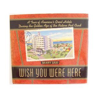 Wish You Were Here A Tour of America's Great Hotels During the Golden Age of the Picture Post Card Barry Zaid 9780517580097 Books