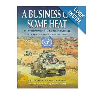 A Business of Some Heat The United Nations Force in Cyprus 1972 74 Francis Henn 0978184415081 Books