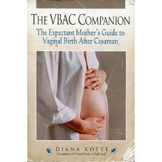 The VBAC Companion The Expectant Mother's Guide to Vaginal Birth After Cesarean (Non) Diana Korte 9781558321298 Books