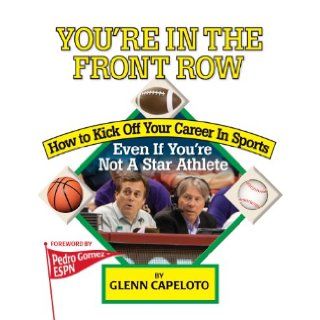 You're In The Front Row How to Kick Off Your Career in Sports  Even if You're Not a Star Athlete Glenn Capeloto 9781889150581 Books