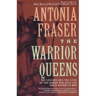 The Warrior Queens The Legends and the Lives of the Women Who Have Led Their Nations in War Antonia Fraser 9780679728160 Books