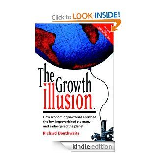 The Growth Illusion How Economic Growth Has Enriched the Few, Impoverished the Many and Endangered the Planet eBook Richard Douthwaite Kindle Store