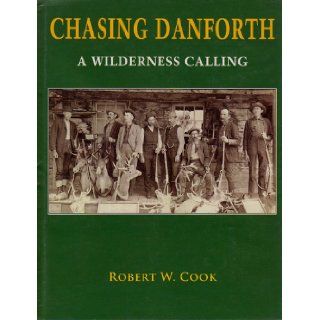 Chasing Danforth A Wilderness Calling Robert W. Cook Books