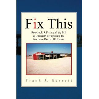 Fix This Rosecrook A Picture of the Evil of Judicial Corruption in the Northern District Of Illinois Frank J Barrett 9781425779542 Books