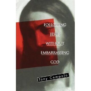 Following Jesus Without Embarrassing God Tony Campolo 9780849940682 Books