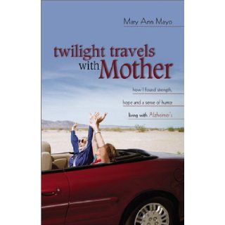 Twilight Travels with Mother How I Found Strength, Hope, and a Sense of Humor Living with Alzheimer's Mary Ann, M.A. Mayo 9780800718329 Books