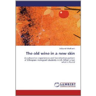 The old wine in a new skin Acculturation experiences and Socialization pattern of Ethiopian immigrant students in US  What is lost what is found Belayneh Medhanit 9783846501139 Books