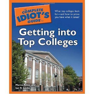 The Complete Idiot's Guide to Getting into Top Colleges Marna Atkin, Ian R. Leslie 9781592578979 Books