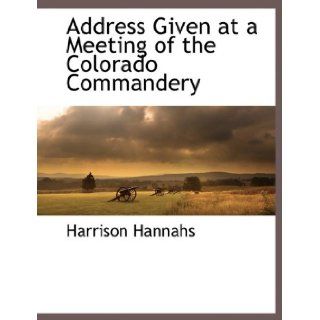 Address Given at a Meeting of the Colorado Commandery Harrison Hannahs 9781117875606 Books