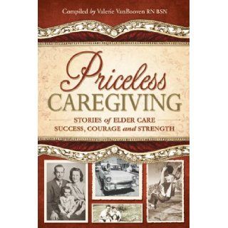 Priceless Caregiving Stories of Elder Care Success, Courage and Strength Valerie VanBooven 9780982598009 Books