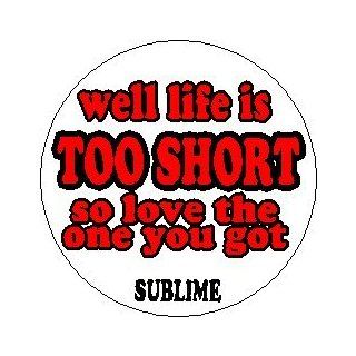   SUBLIME   What I Got Lyrics Music * WELL LIFE IS TOO SHORT SO LOVE THE ONE YOU GOT * Pinback Button 1.25" Pin / Badge ~ Bradley Nowell Bud Gaugh Eric Wilson Lou Dog "RED" 