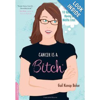 Cancer Is a Bitch Or, I'd Rather Be Having a Midlife Crisis Gail Konop Baker Books