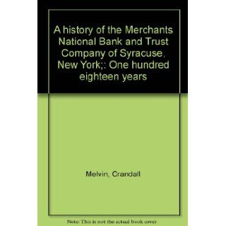 A history of the Merchants National Bank and Trust Company of Syracuse, New York; One hundred eighteen years Crandall Melvin Books