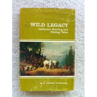 Wild legacy California hunting and fishing tales; A combination of the best stories by California authors covering more than one hundred and fiftythe Spanish and Mexican days to the present V. Aubrey Neasham Books