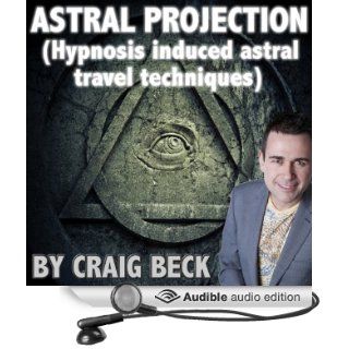 Astral Projection Hypnosis Induced Astral Travel Techniques (Audible Audio Edition) Craig Beck Books