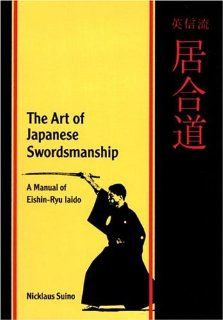The Art of Japanese Swordsmanship A Manual of Eishin Ryu Iaido Nicklaus Suino 9780834803008 Books