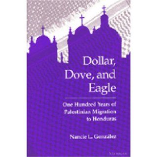 Dollar, Dove, and Eagle One Hundred Years of Palestinian Migration to Honduras Nancie L. Gonzalez 9780472064946 Books