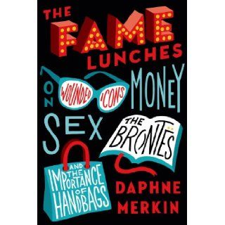 The Fame Lunches On Wounded Icons, Money, Sex, the Bronts, and the Importance of Handbags Daphne Merkin 9780374140373 Books