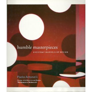 Humble Masterpieces  Everyday Marvels of Design Paola Antonelli 9780061543562 Books