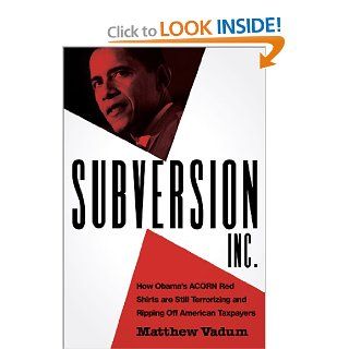 Subversion, Inc. How Obama's ACORN Red Shirts are Still Terrorizing and Ripping Off American Taxpayers Matthew Vadum 9781935071143 Books