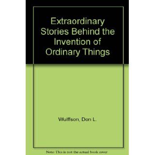 Extraordinary Stories Behind the Invention of Ordinary Things Don L. Wulffson 9780688419783 Books