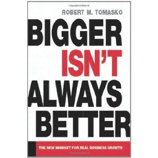 Bigger Isn't Always Better The New Mindset for Real Business Growth Robert M. Tomasko 9780814408667 Books
