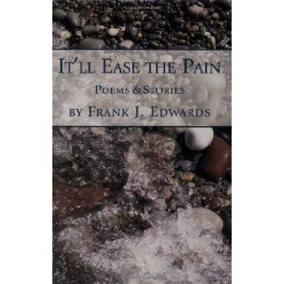 It'll Ease the Pain Poems & Stories Frank J. Edwards 9781580461818 Books