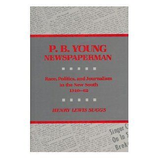 P.B. Young, Newspaperman Race, Politics, and Journalism in the New South, 1910 1962 Henry Lewis Suggs 9780813911786 Books