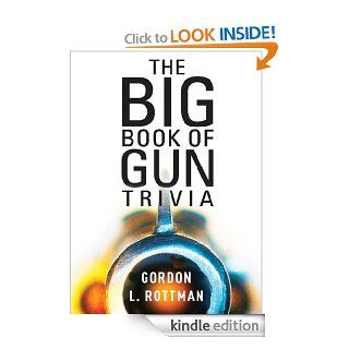 The Big Book of Gun Trivia Everything you want to know, don't want to know, and don't know you need to know eBook Gordon L Rottman Kindle Store