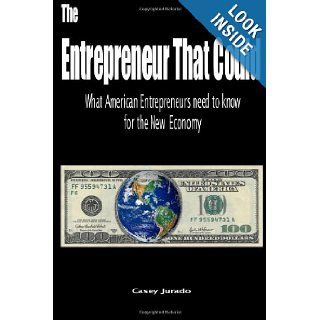 The Entrepreneur That Could What American Entrepreneurs Need To Know for the New Economy Casey Jurado 9781456361730 Books