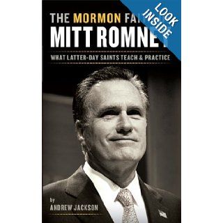 The Mormon Faith of Mitt Romney What Latter day Saints Teach and Practice Andrew Jackson 9780984929412 Books