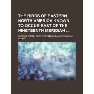 The birds of eastern North America known to occur east of the nineteenth meridian Charles Barney Cory 9781130629996 Books