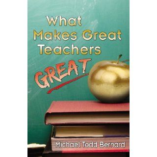 What Makes Great Teachers Great Michael Todd Bernard 9780741465252 Books