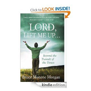 Lord, Lift Me Up Beyond the Tumult of the Times eBook Bruce Monroe Morgan Kindle Store