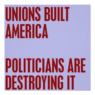 Unions Built America. Politicians are Destroying i Poster