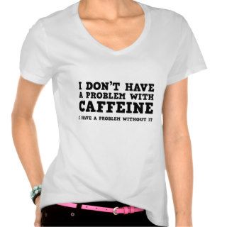 I Don’t Have A Problem With Caffeine Tshirt