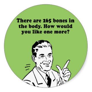 THERE ARE 265 BONES IN THE BODY. HOW WOULD YOU LIK STICKER