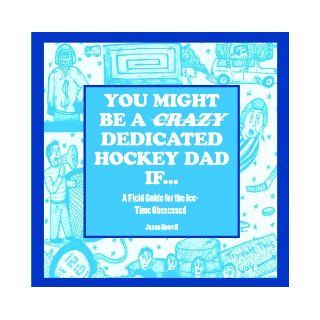 You Might Be a Crazy Dedicated Hockey Dad If(A Field Guide for the Ice Time Obssessed) Jason Howell 9780968769218 Books