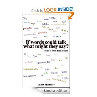 If words could talk what might they say? Poems to whom it may concern   Kindle edition by James Alexander. Literature & Fiction Kindle eBooks @ .