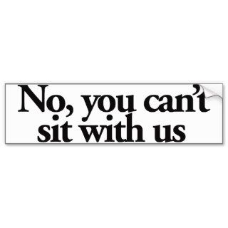 No you can't sit with US Bumper Sticker