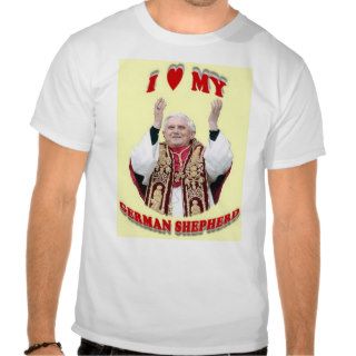 I Love My German Shepherd   Pope Benedict XVI Shirt