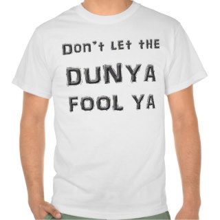 Don't let the Dunya Fool Ya T shirts
