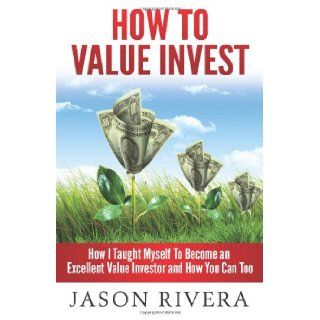 How To Value Invest How I Taught Myself To Become An Excellent Value Investor And How You Can Too Jason M Rivera 9781492218821 Books