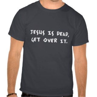 Jesus Is Dead, Get Over It. Tee Shirts