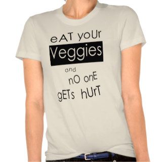 Eat Your Veggies and No One Gets Hurt Shirts