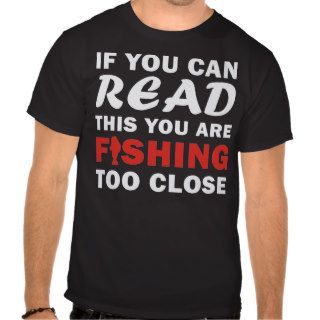 If you can read this you are fishing too close tee