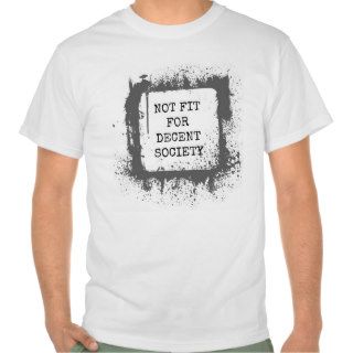 Not fit for decent society tshirt