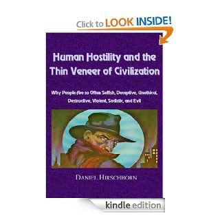 Human Hostility and the Thin Veneer of Civilization    Why People Are so Often Selfish, Deceptive, Unethical, Destructive, Violent, Sadistic, and Evil eBook Daniel Hirschhorn Kindle Store