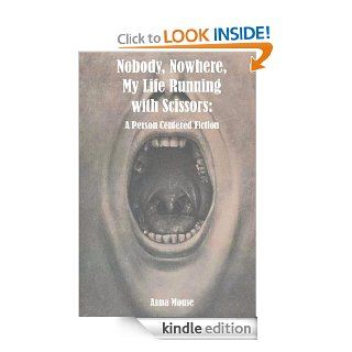 Nobody, Nowhere, My Life Running with Scissors A Person Centered Fiction eBook Anna Mouse Kindle Store