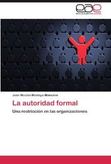 La autoridad formal Una restriccin en las organizaciones (Spanish Edition) Juan Nicolas Montoya Monsalve 9783846561485 Books